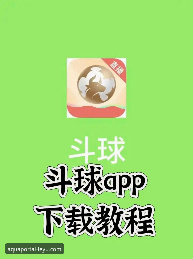 乐鱼APP最新版本 乐鱼APP最新版本实用下载指南:体育直播平台必备操作技巧